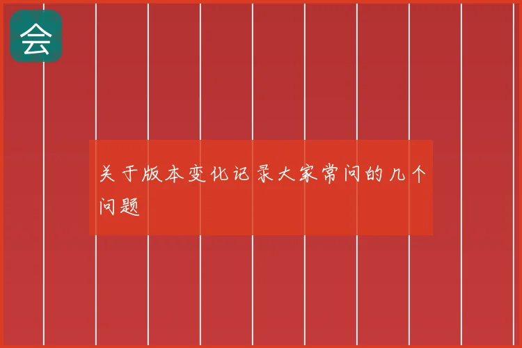 关于版本变化记录大家常问的几个问题