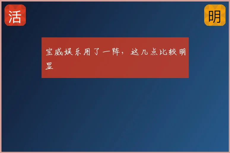 宝威娱乐用了一阵，这几点比较明显