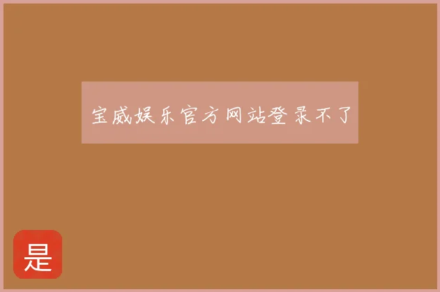 宝威娱乐官方网站登录不了
